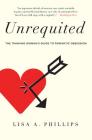 Unrequited: The Thinking Woman's Guide to Romantic Obsession By Lisa A. Phillips Cover Image