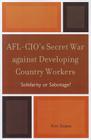 AFL-CIO's Secret War against Developing Country Workers: Solidarity or Sabotage? Cover Image