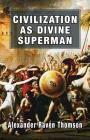 Civilization as Divine Superman: A Superorganic Philosophy of History By Alexander Raven Thomson Cover Image