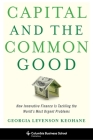 Capital and the Common Good: How Innovative Finance Is Tackling the World's Most Urgent Problems (Columbia Business School Publishing) By Georgia Levenson Keohane Cover Image