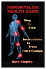 Fibromyalgia Health Guide: Step-By-Step Instructions to Treat Fibromyalgia By Dave Staples Cover Image