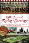 150 Years of Racing in Saratoga: Little-Known Stories & Facts from America's Most Historic Racing City (Sports History) Cover Image