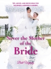 Never the Mother of the Bride: Tips, Advice, And Decor Ideas For The Brides & Wedding Planners Cover Image