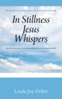 In Stillness Jesus Whispers By Linda Joy Orber Cover Image