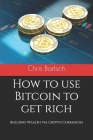 How to use Bitcoin to get rich: Building Wealth via Crypto Currencies By Chris Bartsch Cover Image
