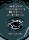 The Ocean is Everyone's But It Is Not Yours By Dave Eggers Cover Image