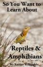 So You Want to Learn About Reptiles & Amphibians By Katrina Willoughby Cover Image