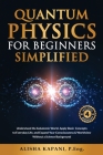 Quantum Physics for Beginners Simplified: Understand the Subatomic World, Apply Basic Concepts to Everyday Life, and Expand Your Consciousness & World Cover Image