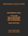 Arkansas Code Title 28 Wills Estates and Fiduciary Relationships 2020 Edition: West Hartford Legal Publishing Cover Image
