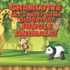 Charlotte Let's Meet Some Delightful Jungle Animals!: Personalized Kids Books with Name - Tropical Forest & Wilderness Animals for Children Ages 1-3 By Chilkibo Publishing Cover Image
