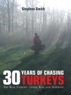 30 Years of Chasing Turkeys: The Real Stories-- Good, Bad, and Sideways By Stephen Smith Cover Image