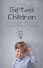 Gifted Children The Ultimate Guide to Parenting and Teaching Your Gifted and Talented Guy Cover Image