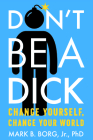 Don't Be a Dick: Change Yourself, Change Your World Cover Image