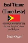 East Timor (Timo Leste): History, Government and Politics, People, Culture and Religion By Owen Peter Cover Image