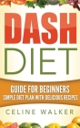 Dash Diet: Guide For Beginners Simple Diet Plan With Delicious Recipes By Celine Walker Cover Image