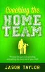 Coaching the Home Team: Winning the Game of Parenting and Getting the Most Out of Your Child By Jason Taylor Cover Image