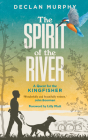 The Spirit of the River: A Quest for the Kingfisher By Declan Murphy Cover Image