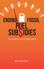 Ending Fossil Fuel Subsidies: The Politics of Saving the Planet By Neil McCulloch Cover Image