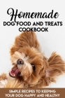 Homemade Dog Food And Treats Cookbook Simple Recipes To Keeping Your Dog Happy And Healthy: Dog Nutrition Book Cover Image