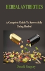 Herbal Antibiotics: A Complete Guide To Successfully Going Herbal By Donald Gregory Cover Image