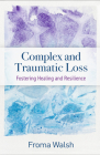 Complex and Traumatic Loss: Fostering Healing and Resilience By Froma Walsh, PhD, MSW Cover Image