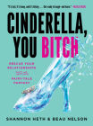 Cinderella, You Bitch: Rescue Your Relationships from the Fairy-Tale Fantasy By Shannon Heth, Beau Nelson Cover Image