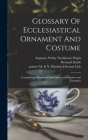 Glossary Of Ecclesiastical Ornament And Costume: Compiled and Illustrated From Ancient Authorities and Examples By Augustus Welby Northmore 1812 Pugin (Created by), Bernard Smith, Printer M. &. N. Hanhart Chromo Lith (Created by) Cover Image