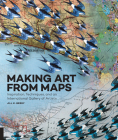 Making Art From Maps: Inspiration, Techniques, and an International Gallery of Artists By Jill K. Berry Cover Image