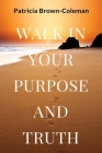 Walk in Your Purpose and Truth By Patricia Brown-Coleman Cover Image