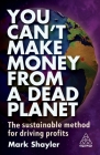 You Can't Make Money from a Dead Planet: The Sustainable Method for Driving Profits By Mark Shayler Cover Image