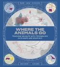 Where the Animals Go: Tracking Wildlife with Technology in 50 Maps and Graphics Cover Image