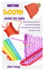 Knitting Loom Guide You Need: Step by step guide to creating beautiful knitting loom with easy project to try Cover Image