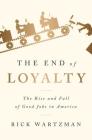 The End of Loyalty: The Rise and Fall of Good Jobs in America By Rick Wartzman Cover Image