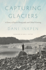 Capturing Glaciers: A History of Repeat Photography and Global Warming (Weyerhaeuser Environmental Books) By Dani Inkpen, Paul S. Sutter (Foreword by), Paul S. Sutter (Editor) Cover Image