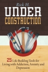 Under Construction: 25 Life-Building Tools for Living with Addiction, Anxiety and Depression By Rick H Cover Image