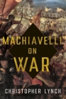 Machiavelli on War By Christopher Lynch Cover Image