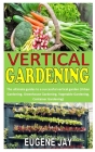 Vertical Gardening: The ultimate guides to a successful vertical garden (Urban Gardening, Greenhouse Gardening, Vegetable Gardening, Conta Cover Image