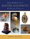 The Work of a Master Goldsmith: A Unique Collection By James Miller Cover Image