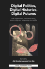 Digital Politics, Digital Histories, Digital Futures: New Approaches for Historicising, Politicising and Imagining the Digital (Digital Activism and Society: Politics) By Adi Kuntsman (Editor), Liu Xin (Editor) Cover Image