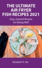 The Ultimate Air Fryer Fish Recipes 2021: Easy, Inspired Recipes for Eating Well Cover Image
