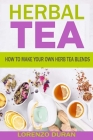 Herbal Tea: How To Make Your Own Herb Tea Blends Cover Image