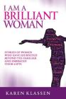 I AM a Brilliant Woman: Stories of women who have journeyed beyond the familiar and embraced their gifts By Karen Klassen Cover Image