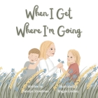 When I Get Where I'm Going By Katelyn Streetman, Megan Lindsey (Illustrator), Stacey Gittens (Contribution by) Cover Image