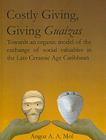 Costly Giving, Giving Guaízas: Towards an Organic Model of the Exchange of Social Valuables in the Late Ceramic Age Caribbean By Angus A. a. Mol Cover Image