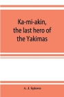 Ka-mi-akin, the last hero of the Yakimas Cover Image