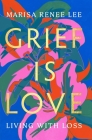 Grief Is Love: Living with Loss By Marisa Renee Lee Cover Image