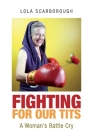 Fighting for Our Tits: A Woman's Battle Cry By Lola Scarborough Cover Image