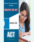 Master the ACT: 2023-2024 Exam Preparation Guide By J. K. Arora Cover Image