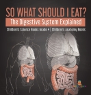 So What Should I Eat? The Digestive System Explained Children's Science Books Grade 4 Children's Anatomy Books By Baby Professor Cover Image