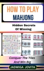 How to Play Mahjong: Hidden Secrets Of Winning: Conquer The Tiles And Win Big Cover Image